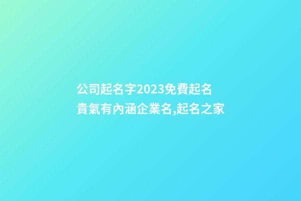 公司起名字2023免費起名 貴氣有內涵企業名,起名之家